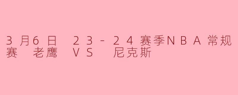 3月6日 23-24赛季NBA常规赛 老鹰 VS 尼克斯